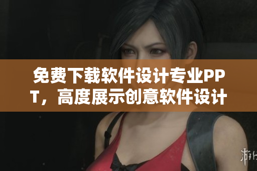 免费下载软件设计专业PPT，高度展示创意软件设计思路