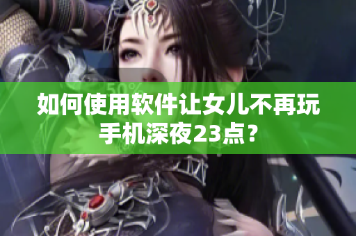 如何使用软件让女儿不再玩手机深夜23点？