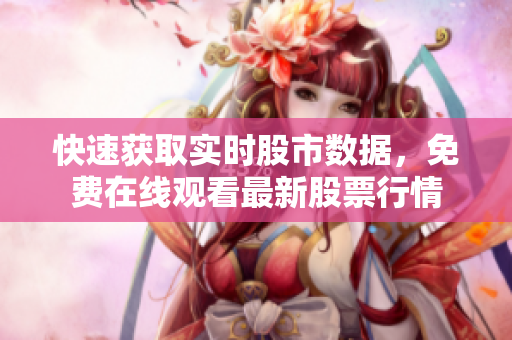快速获取实时股市数据，免费在线观看最新股票行情