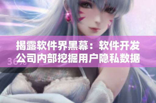 揭露软件界黑幕：软件开发公司内部挖掘用户隐私数据