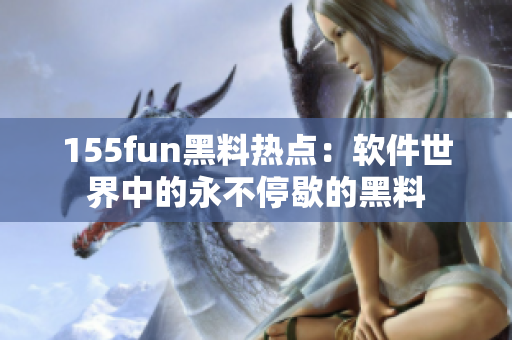 155fun黑料热点：软件世界中的永不停歇的黑料