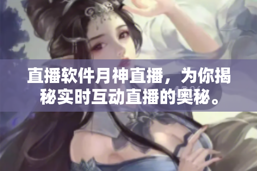 直播软件月神直播，为你揭秘实时互动直播的奥秘。