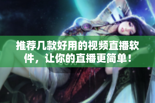 推荐几款好用的视频直播软件，让你的直播更简单！