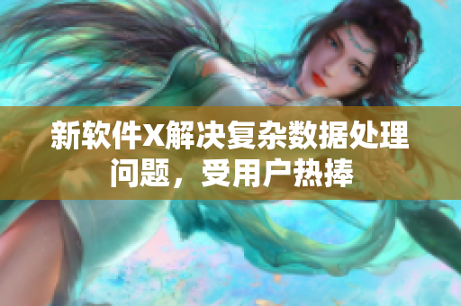 新软件X解决复杂数据处理问题，受用户热捧