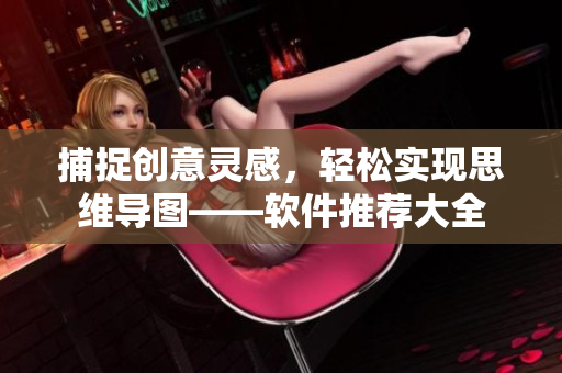 捕捉创意灵感，轻松实现思维导图——软件推荐大全