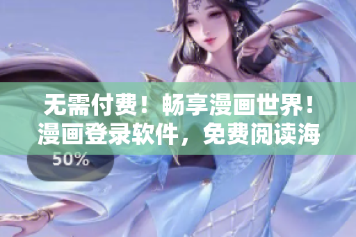 无需付费！畅享漫画世界！漫画登录软件，免费阅读海量精品漫画！