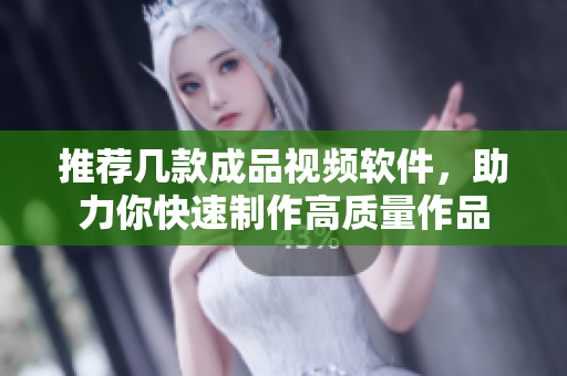 推荐几款成品视频软件，助力你快速制作高质量作品