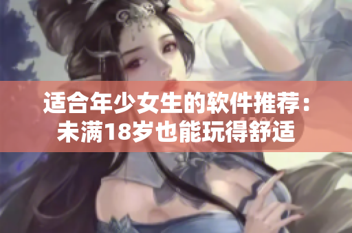 适合年少女生的软件推荐：未满18岁也能玩得舒适