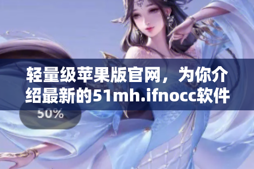 轻量级苹果版官网，为你介绍最新的51mh.ifnocc软件