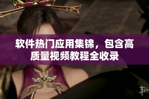 软件热门应用集锦，包含高质量视频教程全收录