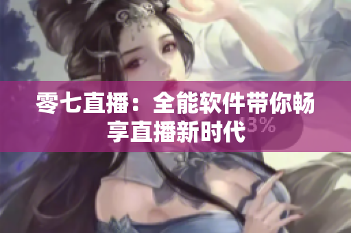 零七直播：全能软件带你畅享直播新时代