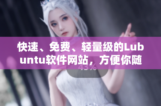 快速、免费、轻量级的Lubuntu软件网站，方便你随时下载。