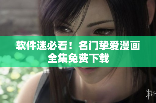 软件迷必看！名门挚爱漫画全集免费下载