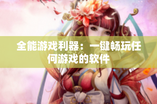 全能游戏利器：一键畅玩任何游戏的软件