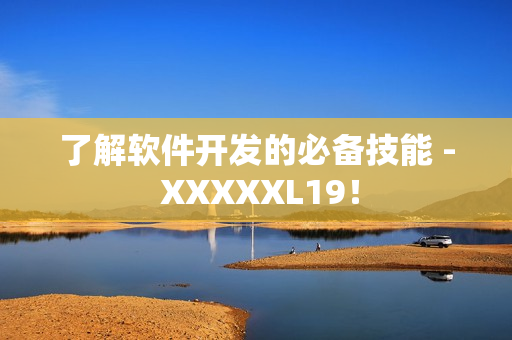 了解软件开发的必备技能 - XXXXXL19！