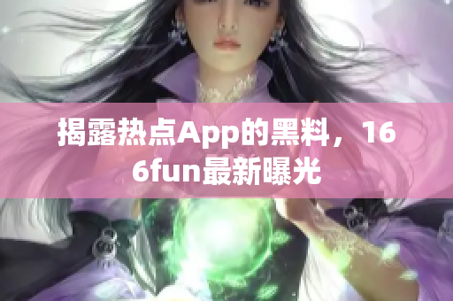揭露热点App的黑料，166fun最新曝光