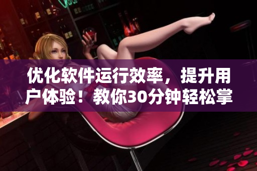 优化软件运行效率，提升用户体验！教你30分钟轻松掌握