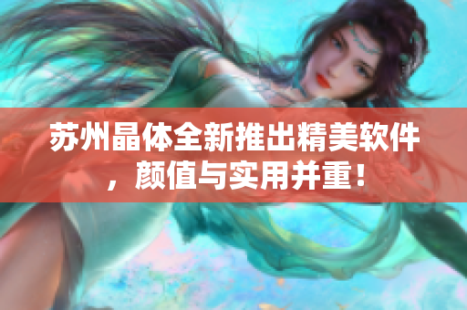 苏州晶体全新推出精美软件，颜值与实用并重！