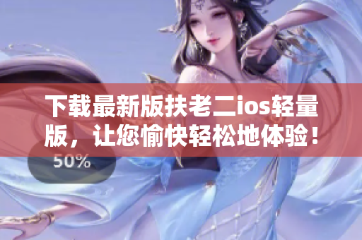 下载最新版扶老二ios轻量版，让您愉快轻松地体验！