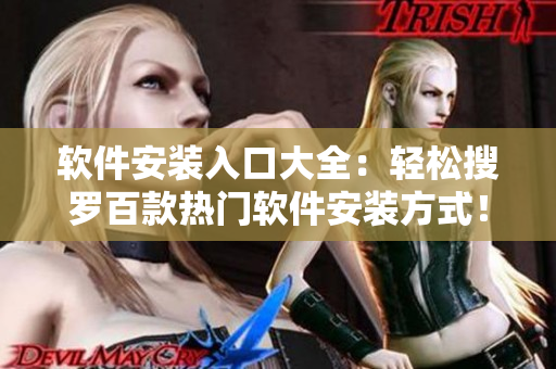 软件安装入口大全：轻松搜罗百款热门软件安装方式！