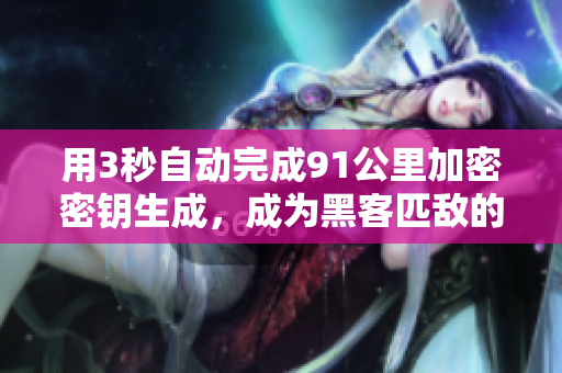 用3秒自动完成91公里加密密钥生成，成为黑客匹敌的绝佳选择