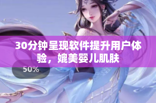 30分钟呈现软件提升用户体验，媲美婴儿肌肤