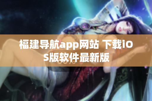福建导航app网站 下载iOS版软件最新版