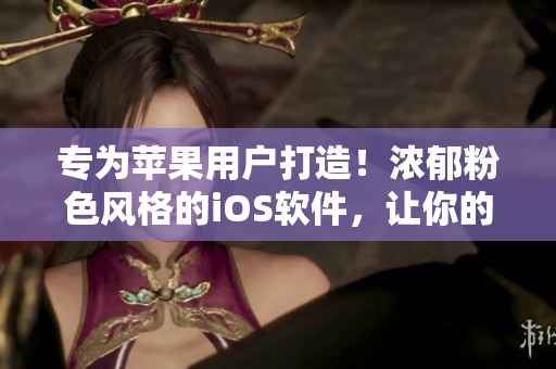 专为苹果用户打造！浓郁粉色风格的iOS软件，让你的手机充满温暖