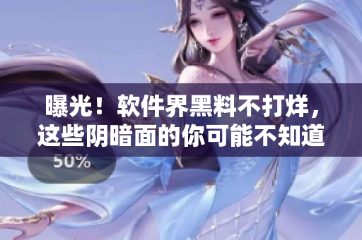 曝光！软件界黑料不打烊，这些阴暗面的你可能不知道！