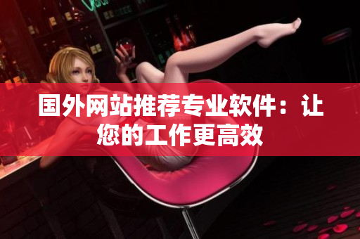 国外网站推荐专业软件：让您的工作更高效