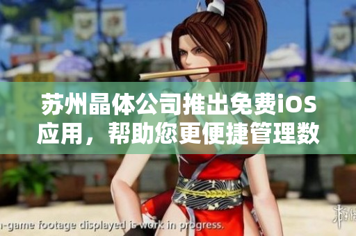 苏州晶体公司推出免费iOS应用，帮助您更便捷管理数据