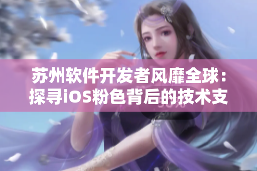 苏州软件开发者风靡全球：探寻iOS粉色背后的技术支撑