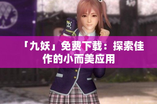 「九妖」免费下载：探索佳作的小而美应用