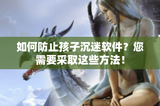 如何防止孩子沉迷软件？您需要采取这些方法！