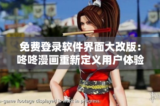 免费登录软件界面大改版：咚咚漫画重新定义用户体验