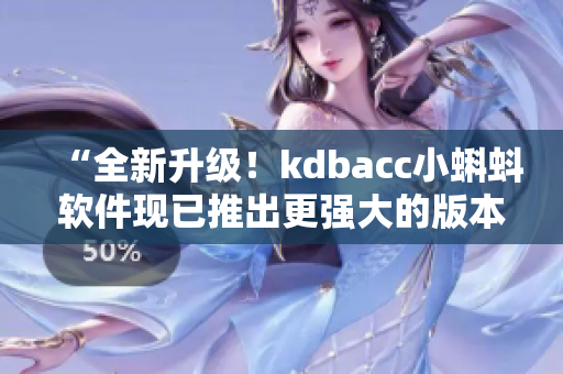 “全新升级！kdbacc小蝌蚪软件现已推出更强大的版本”