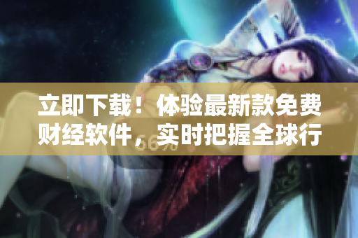 立即下载！体验最新款免费财经软件，实时把握全球行情！