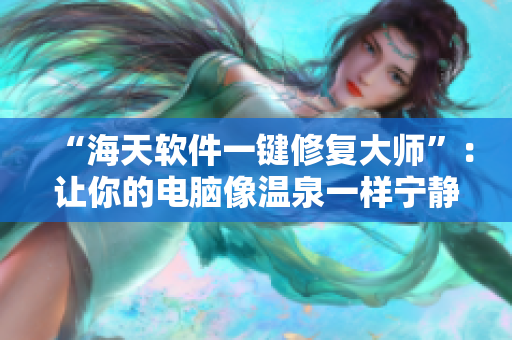 “海天软件一键修复大师”：让你的电脑像温泉一样宁静流畅