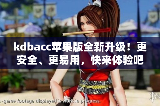 kdbacc苹果版全新升级！更安全、更易用，快来体验吧！