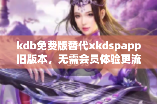 kdb免费版替代xkdspapp旧版本，无需会员体验更流畅