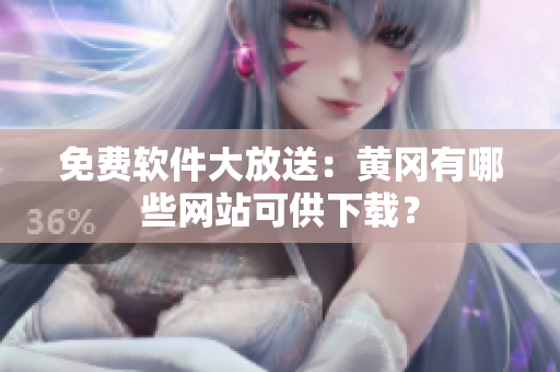 免费软件大放送：黄冈有哪些网站可供下载？