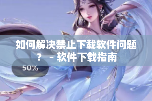 如何解决禁止下载软件问题？ – 软件下载指南