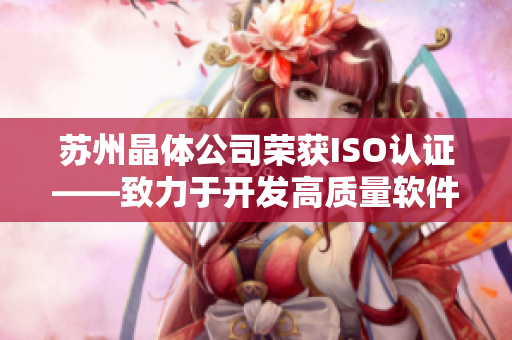 苏州晶体公司荣获ISO认证——致力于开发高质量软件