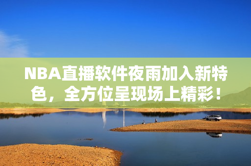 NBA直播软件夜雨加入新特色，全方位呈现场上精彩！