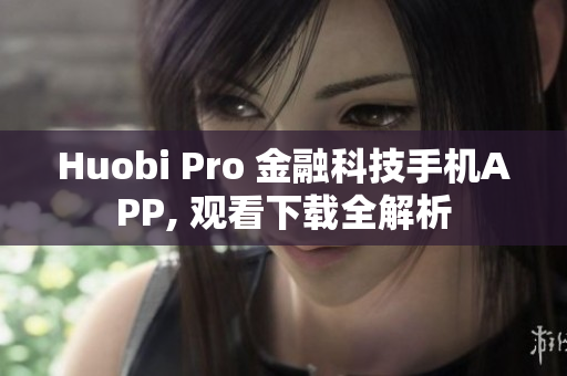 Huobi Pro 金融科技手机APP, 观看下载全解析