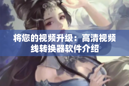 将您的视频升级：高清视频线转换器软件介绍