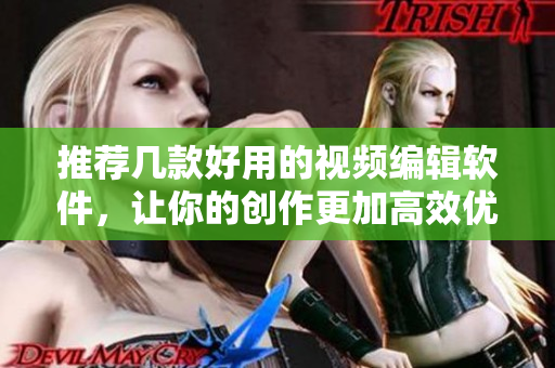 推荐几款好用的视频编辑软件，让你的创作更加高效优美