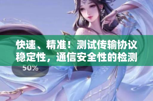 快速、精准！测试传输协议稳定性，通信安全性的检测软件。