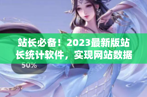 站长必备！2023最新版站长统计软件，实现网站数据迅速分析