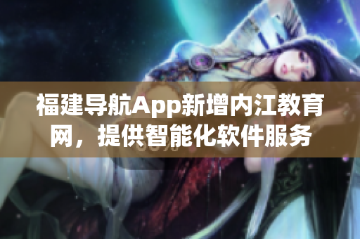 福建导航App新增内江教育网，提供智能化软件服务